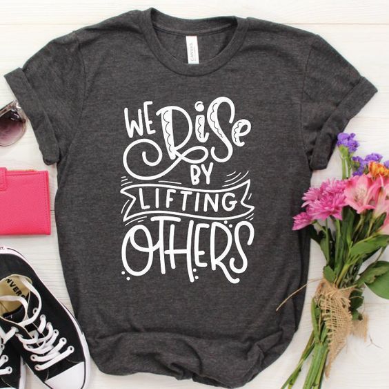 We Rise By Lifting Others T-shirt ZL4M0